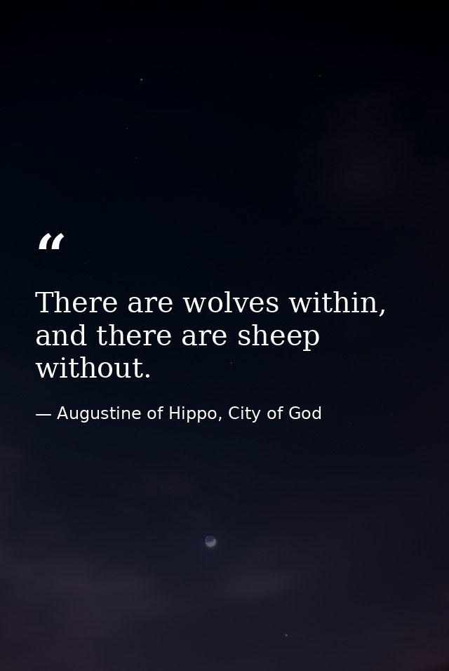 There are wolves within, and there are sheep without. — Augustine of Hippo, City of God
