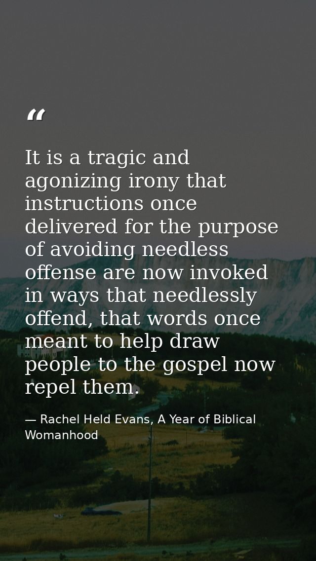 It is a tragic and agonizing irony that instructions once delivered for the purpose of avoiding needless offense are now — Rachel Held Evans, A Year of Biblical Womanhood