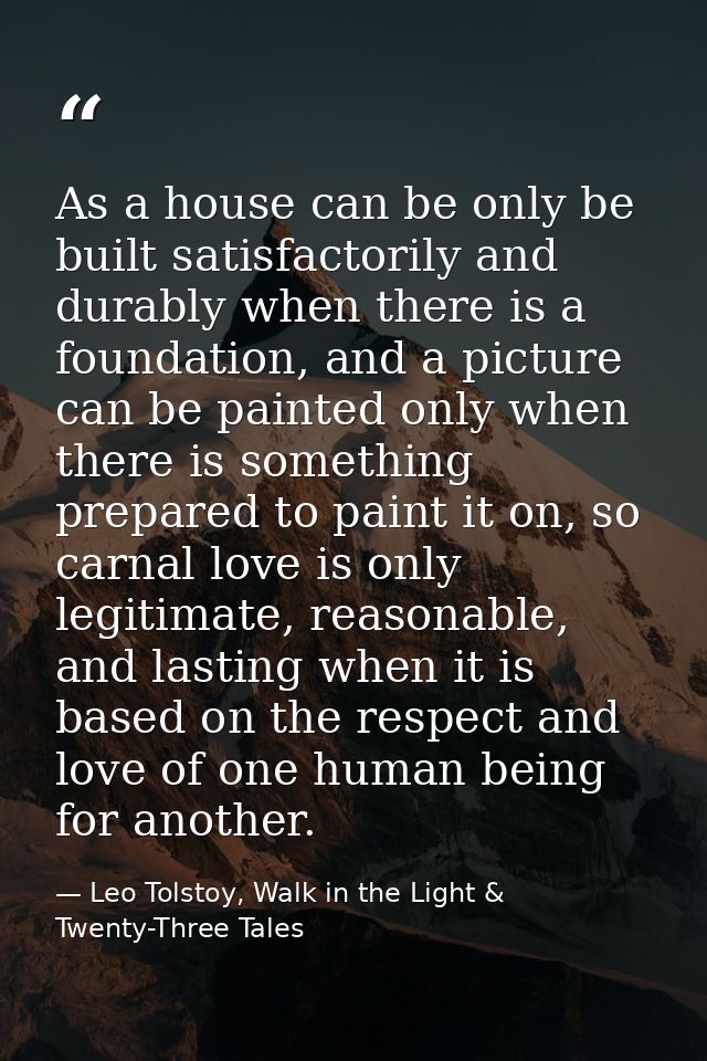 As a house can be only be built satisfactorily and durably when there is a foundation, and a picture can be painted only — Leo Tolstoy, Walk in the Light & Twenty-Three Tales