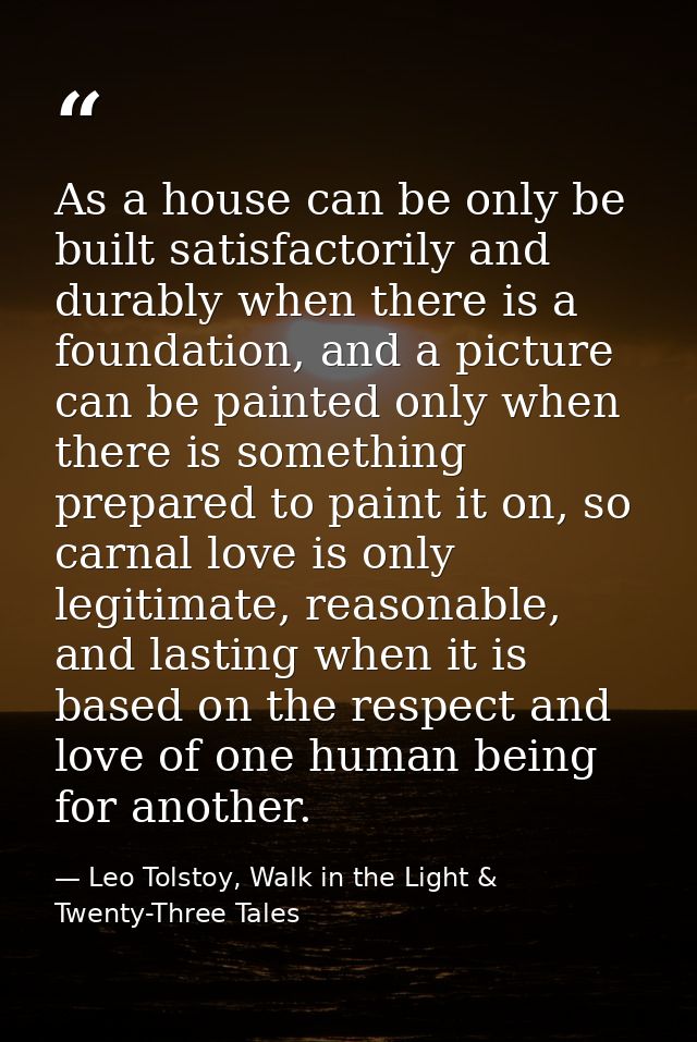 As a house can be only be built satisfactorily and durably when there is a foundation, and a picture can be painted only — Leo Tolstoy, Walk in the Light & Twenty-Three Tales