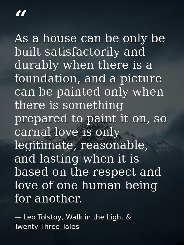 As a house can be only be built satisfactorily and durably when there is a foundation, and a picture can be painted only — Leo Tolstoy, Walk in the Light & Twenty-Three Tales