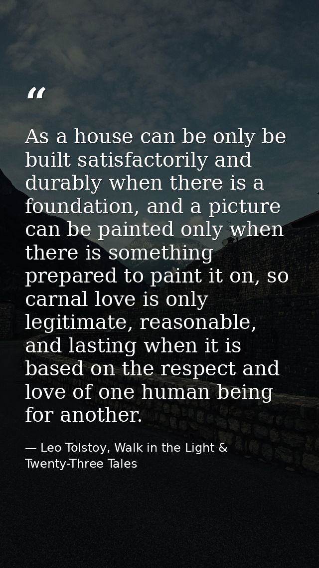 As a house can be only be built satisfactorily and durably when there is a foundation, and a picture can be painted only — Leo Tolstoy, Walk in the Light & Twenty-Three Tales