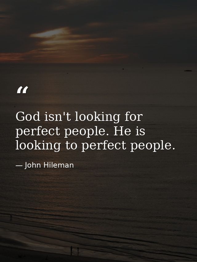 God isn't looking for perfect people. He is looking to perfect people. — John Hileman