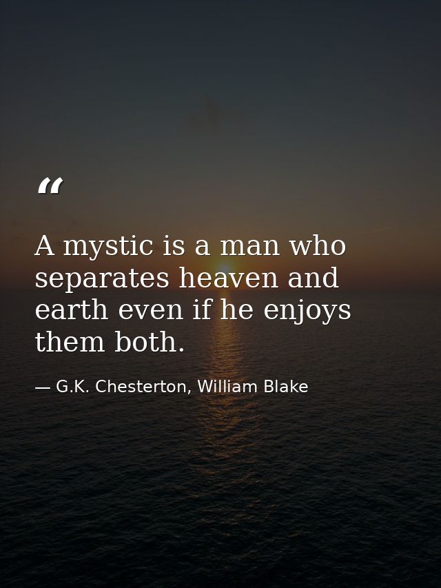 A mystic is a man who separates heaven and earth even if he enjoys them both. — G.K. Chesterton, William Blake