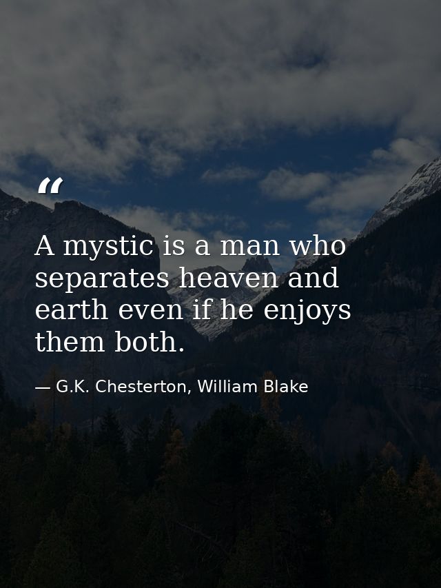 A mystic is a man who separates heaven and earth even if he enjoys them both. — G.K. Chesterton, William Blake