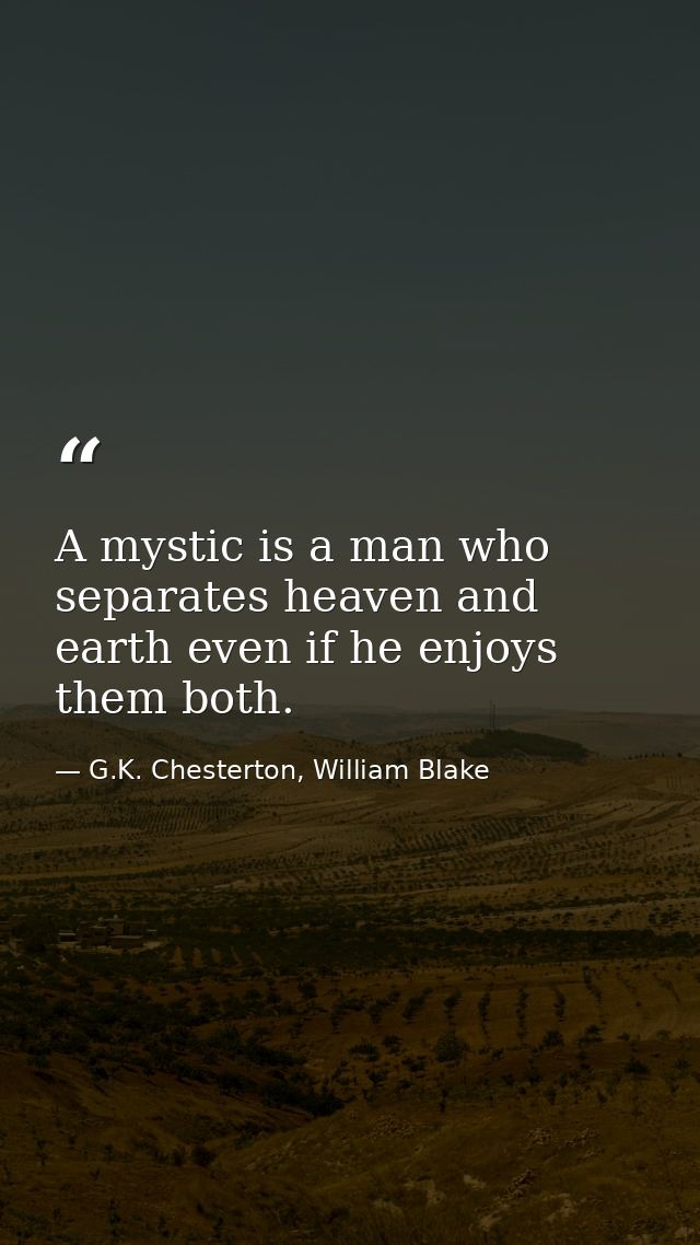 A mystic is a man who separates heaven and earth even if he enjoys them both. — G.K. Chesterton, William Blake