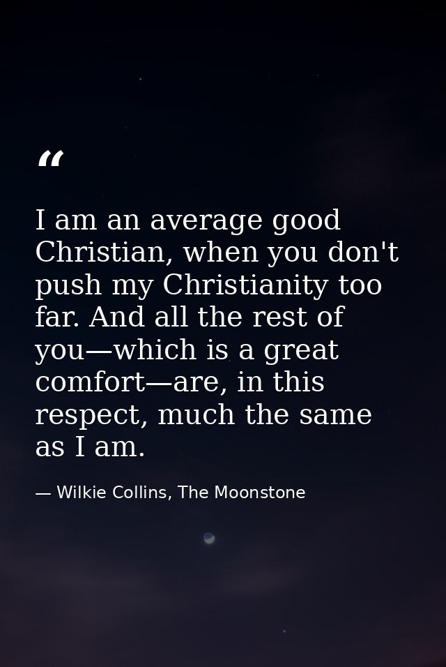 I am an average good Christian, when you don't push my Christianity too far. And all the rest of you—which is a great co — Wilkie Collins, The Moonstone