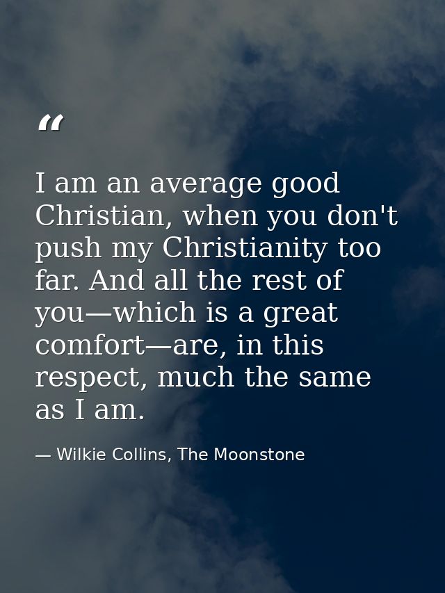 I am an average good Christian, when you don't push my Christianity too far. And all the rest of you—which is a great co — Wilkie Collins, The Moonstone