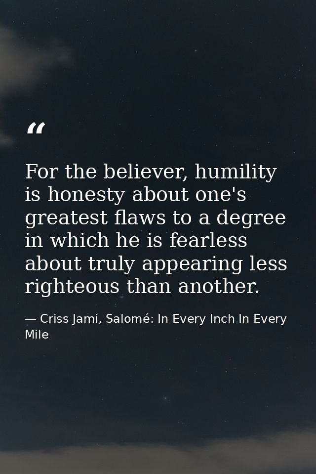 For the believer, humility is honesty about one's greatest flaws to a degree in which he is fearless about truly appeari — Criss Jami, Salomé: In Every Inch In Every Mile