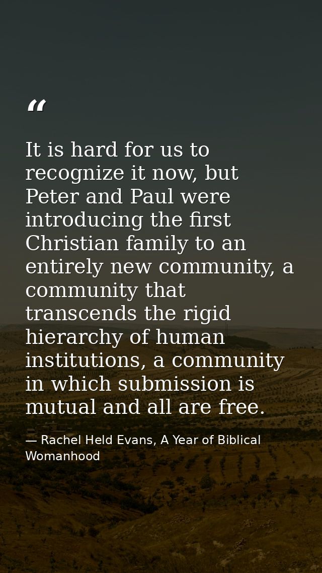 It is hard for us to recognize it now, but Peter and Paul were introducing the first Christian family to an entirely new — Rachel Held Evans, A Year of Biblical Womanhood