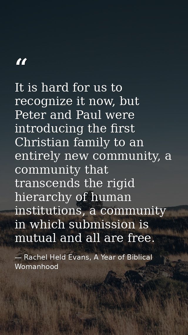 It is hard for us to recognize it now, but Peter and Paul were introducing the first Christian family to an entirely new — Rachel Held Evans, A Year of Biblical Womanhood