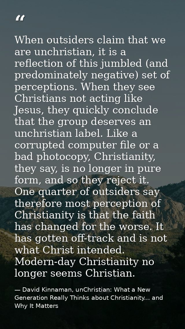 When outsiders claim that we are unchristian, it is a reflection of this jumbled (and predominately negative) set of per — David Kinnaman, unChristian: What a New Generation Really Thinks about Christianity... and Why It Matters