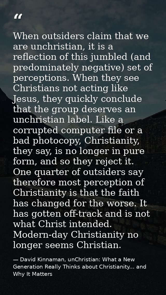 When outsiders claim that we are unchristian, it is a reflection of this jumbled (and predominately negative) set of per — David Kinnaman, unChristian: What a New Generation Really Thinks about Christianity... and Why It Matters