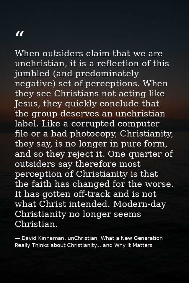 When outsiders claim that we are unchristian, it is a reflection of this jumbled (and predominately negative) set of per — David Kinnaman, unChristian: What a New Generation Really Thinks about Christianity... and Why It Matters