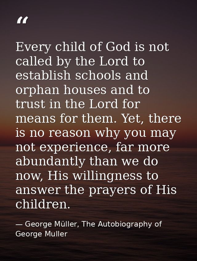 Every child of God is not called by the Lord to establish schools and orphan houses and to trust in the Lord for means f — George Müller, The Autobiography of George Muller