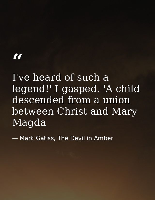 I've heard of such a legend!' I gasped. 'A child descended from a union between Christ and Mary Magda — Mark Gatiss, The Devil in Amber