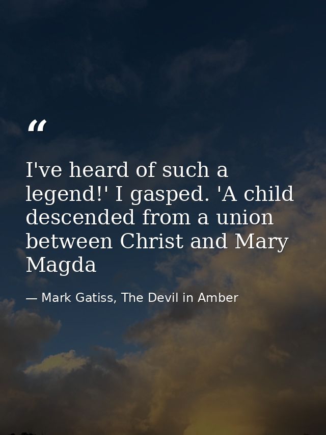 I've heard of such a legend!' I gasped. 'A child descended from a union between Christ and Mary Magda — Mark Gatiss, The Devil in Amber