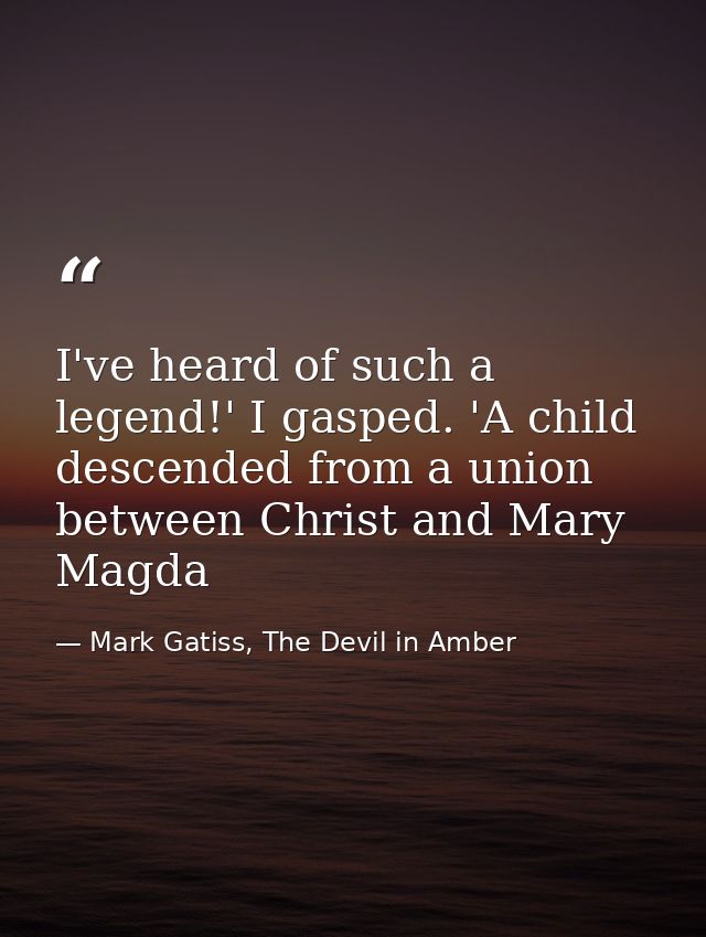 I've heard of such a legend!' I gasped. 'A child descended from a union between Christ and Mary Magda — Mark Gatiss, The Devil in Amber