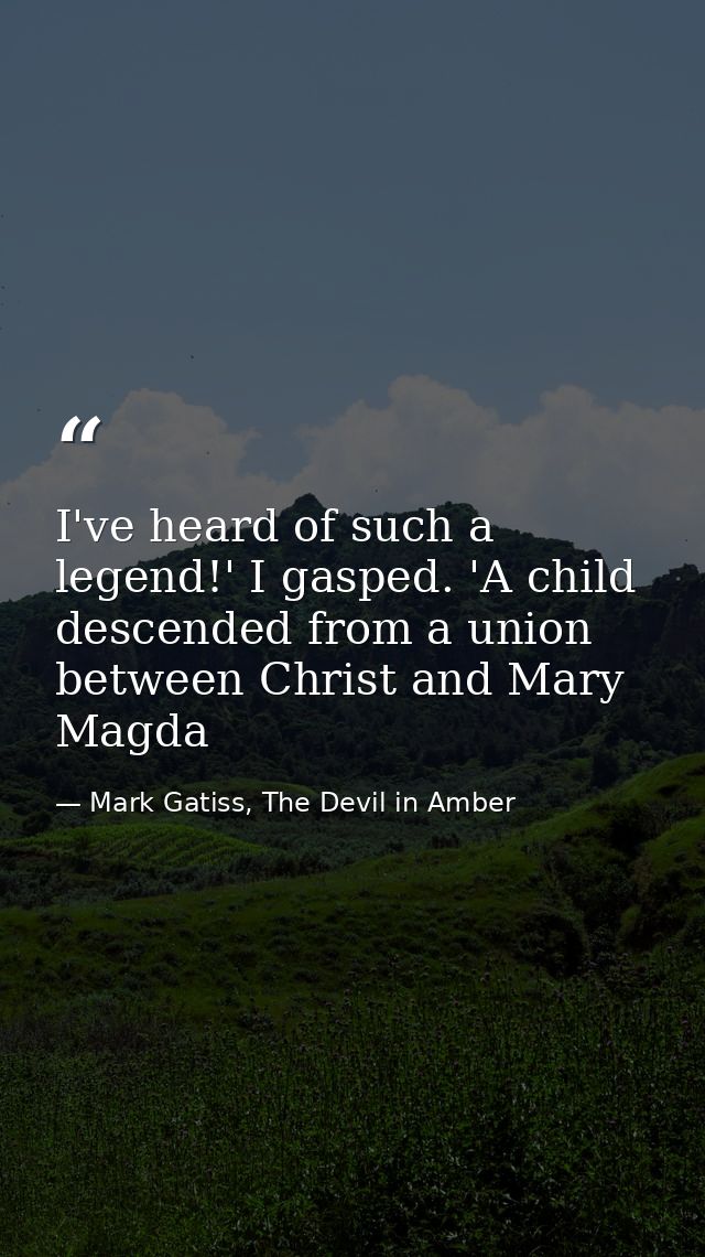 I've heard of such a legend!' I gasped. 'A child descended from a union between Christ and Mary Magda — Mark Gatiss, The Devil in Amber