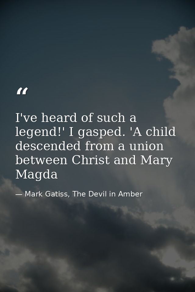 I've heard of such a legend!' I gasped. 'A child descended from a union between Christ and Mary Magda — Mark Gatiss, The Devil in Amber