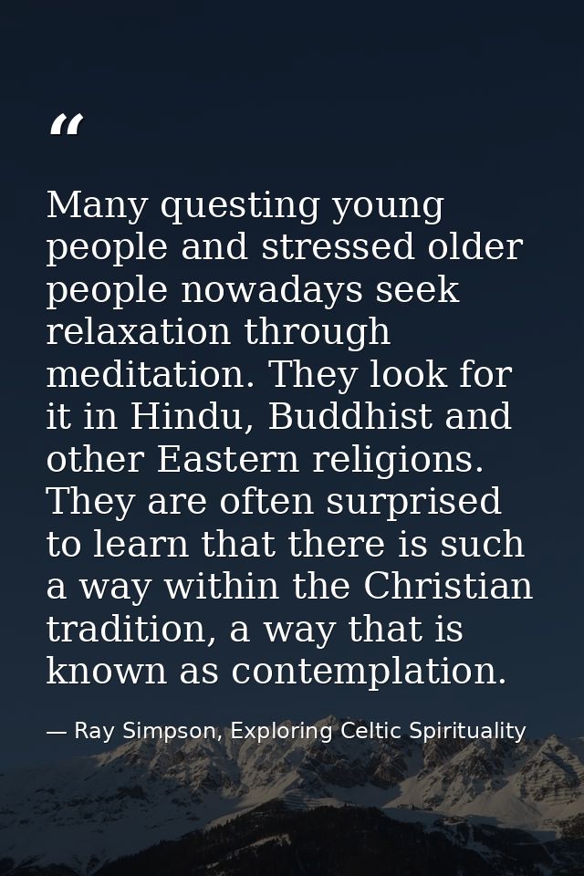 Many questing young people and stressed older people nowadays seek relaxation through meditation. They look for it in Hi — Ray Simpson, Exploring Celtic Spirituality