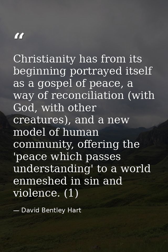 Christianity has from its beginning portrayed itself as a gospel of peace, a way of reconciliation (with God, with other — David Bentley Hart