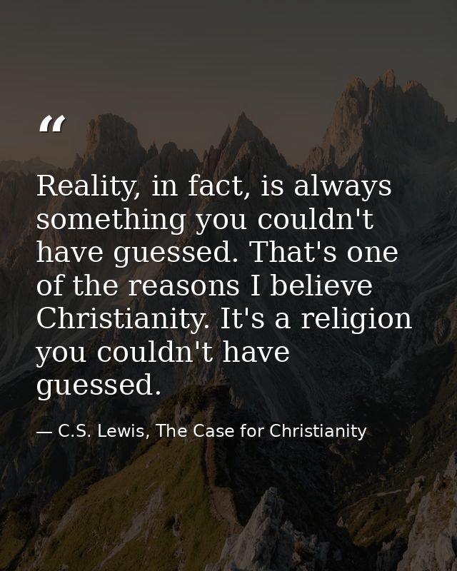 Reality, in fact, is always something you couldn't have guessed. That's one of the reasons I believe Christianity. It's  — C.S. Lewis, The Case for Christianity