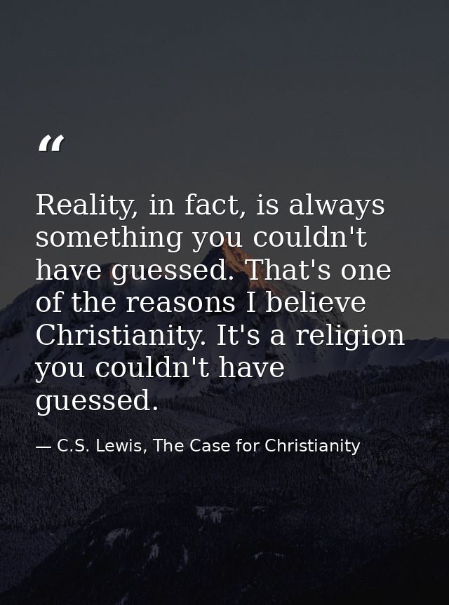Reality, in fact, is always something you couldn't have guessed. That's one of the reasons I believe Christianity. It's  — C.S. Lewis, The Case for Christianity