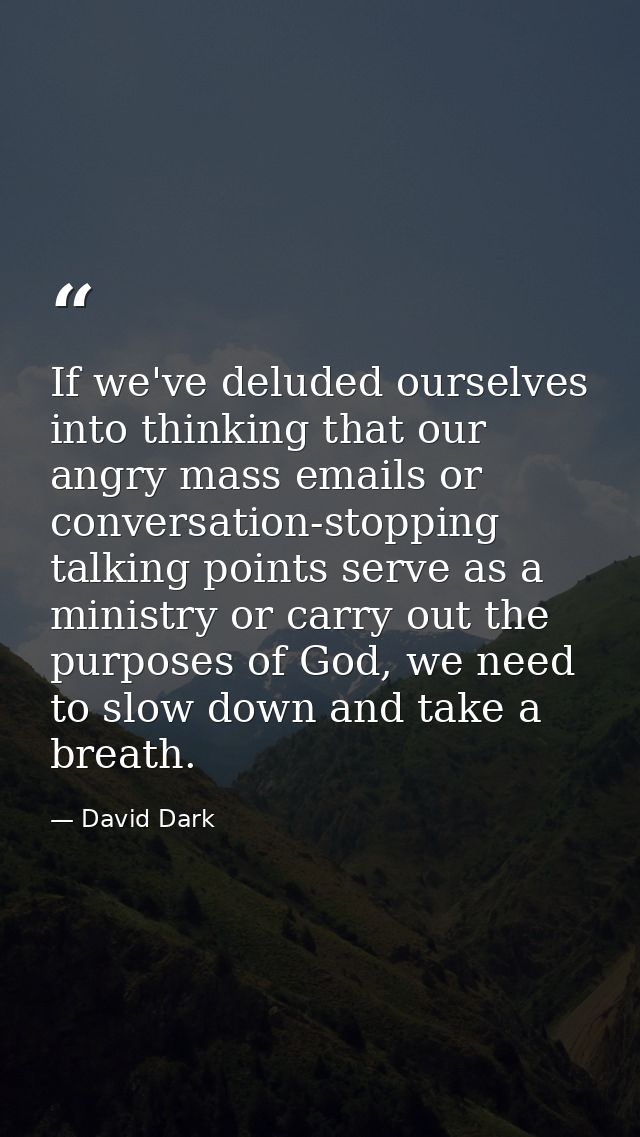If we've deluded ourselves into thinking that our angry mass emails or conversation-stopping talking points serve as a m — David Dark