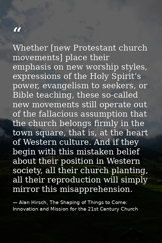 Whether [new Protestant church movements] place their emphasis on new worship styles, expressions of the Holy Spirit’s p — Alan Hirsch, The Shaping of Things to Come: Innovation and Mission for the 21st Century Church