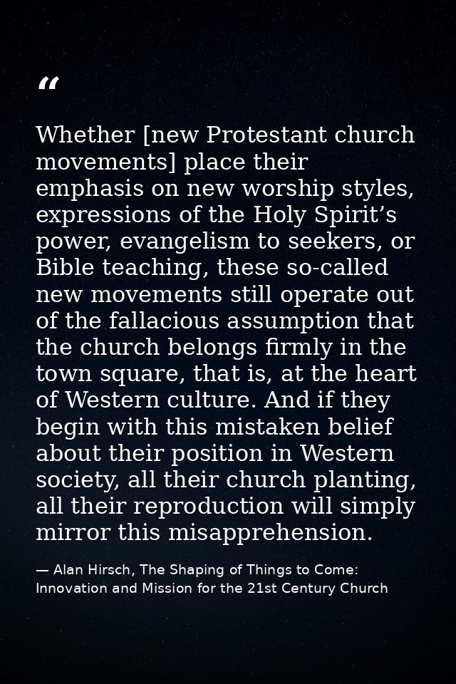 Whether [new Protestant church movements] place their emphasis on new worship styles, expressions of the Holy Spirit’s p — Alan Hirsch, The Shaping of Things to Come: Innovation and Mission for the 21st Century Church