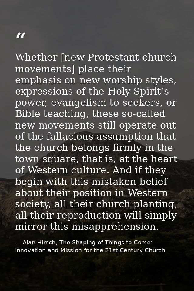 Whether [new Protestant church movements] place their emphasis on new worship styles, expressions of the Holy Spirit’s p — Alan Hirsch, The Shaping of Things to Come: Innovation and Mission for the 21st Century Church