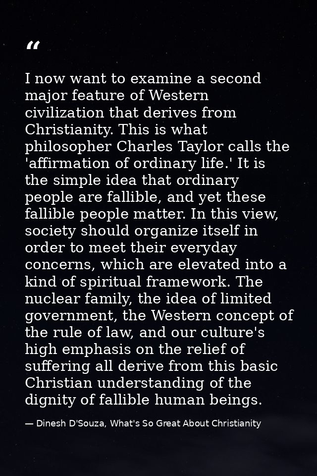 I now want to examine a second major feature of Western civilization that derives from Christianity. This is what philos — Dinesh D'Souza, What's So Great About Christianity