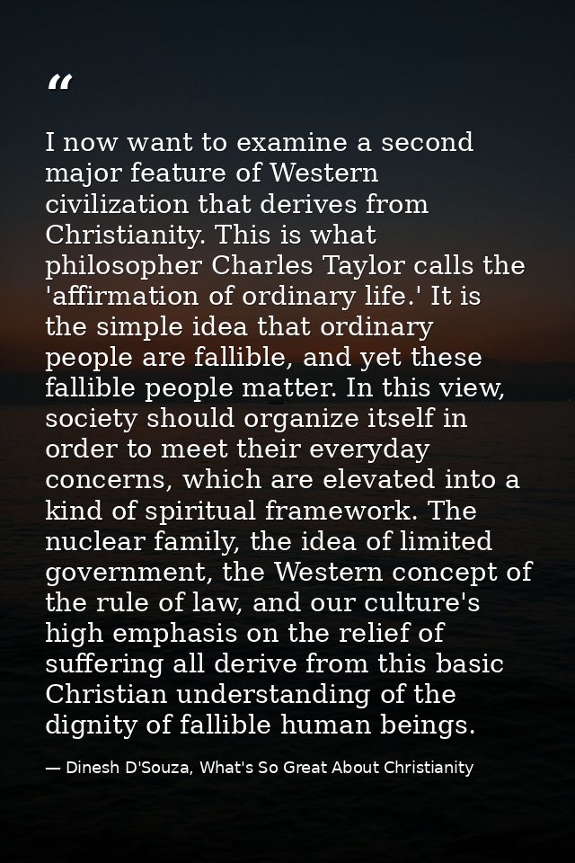 I now want to examine a second major feature of Western civilization that derives from Christianity. This is what philos — Dinesh D'Souza, What's So Great About Christianity
