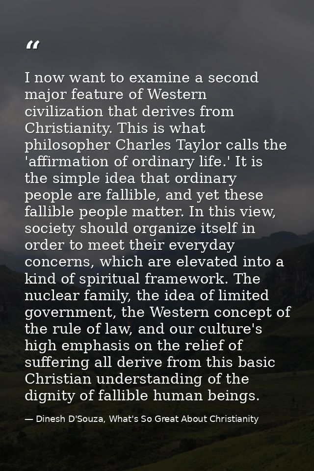 I now want to examine a second major feature of Western civilization that derives from Christianity. This is what philos — Dinesh D'Souza, What's So Great About Christianity