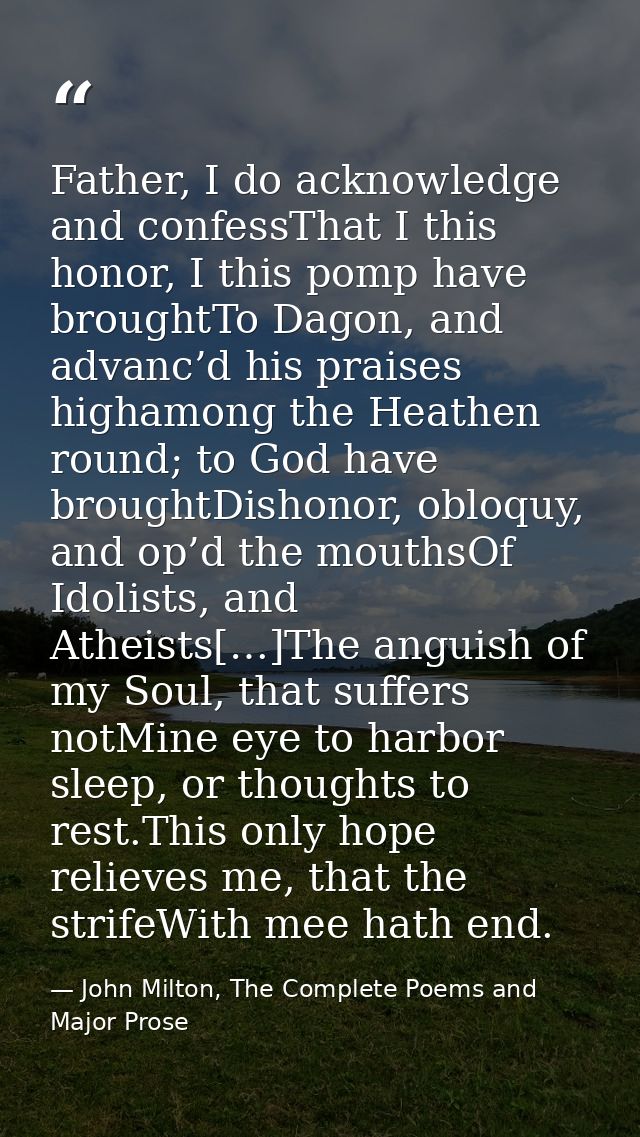 Father, I do acknowledge and confessThat I this honor, I this pomp have broughtTo Dagon, and advanc’d his praises higham — John Milton, The Complete Poems and Major Prose