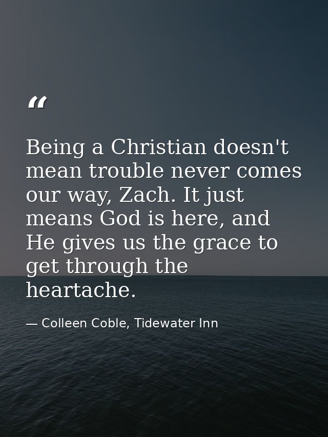 Being a Christian doesn't mean trouble never comes our way, Zach. It just means God is here, and He gives us the grace t — Colleen Coble, Tidewater Inn