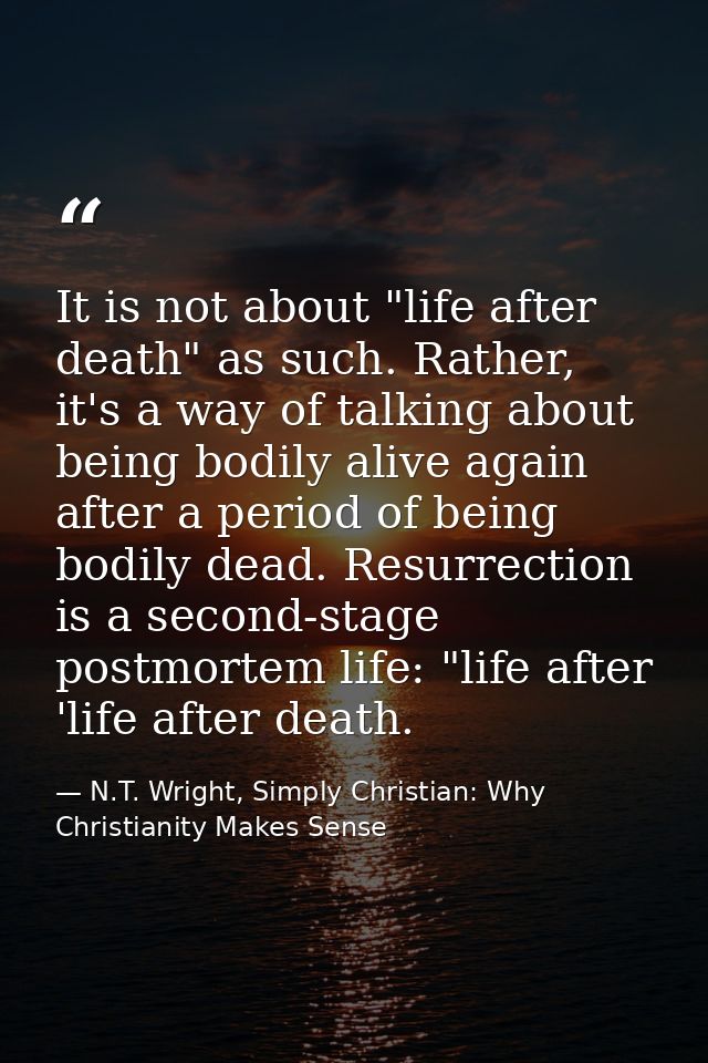It is not about "life after death" as such. Rather, it's a way of talking about being bodily alive again after a period  — N.T. Wright, Simply Christian: Why Christianity Makes Sense