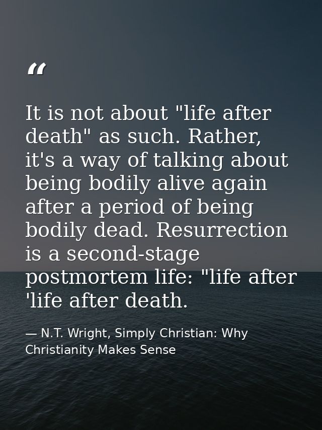 It is not about "life after death" as such. Rather, it's a way of talking about being bodily alive again after a period  — N.T. Wright, Simply Christian: Why Christianity Makes Sense