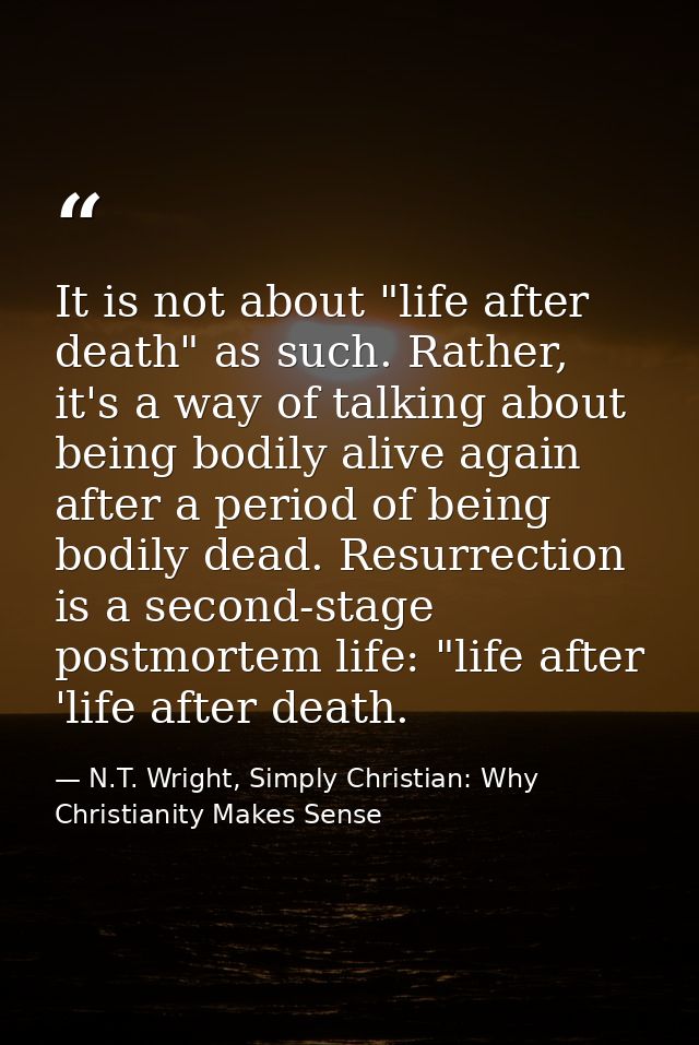 It is not about "life after death" as such. Rather, it's a way of talking about being bodily alive again after a period  — N.T. Wright, Simply Christian: Why Christianity Makes Sense