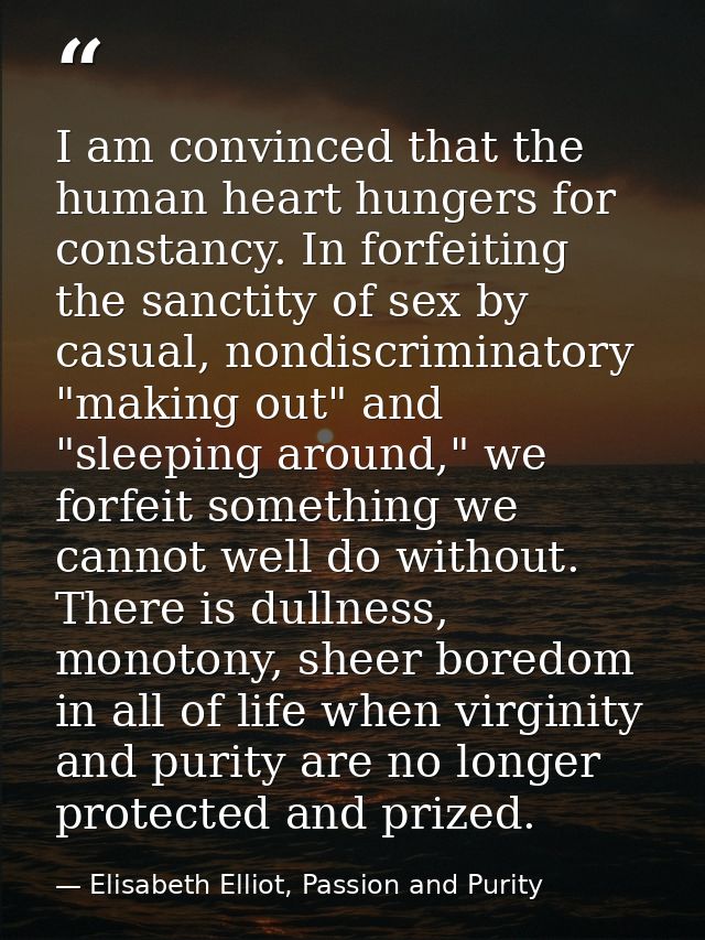 I am convinced that the human heart hungers for constancy. In forfeiting the sanctity of sex by casual, nondiscriminator — Elisabeth Elliot, Passion and Purity