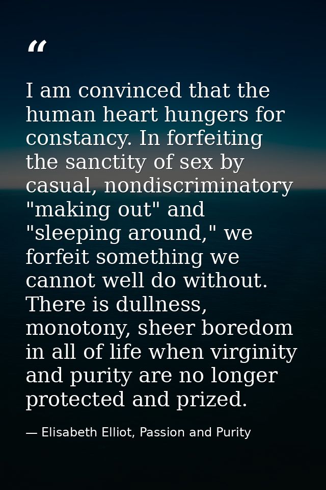 I am convinced that the human heart hungers for constancy. In forfeiting the sanctity of sex by casual, nondiscriminator — Elisabeth Elliot, Passion and Purity