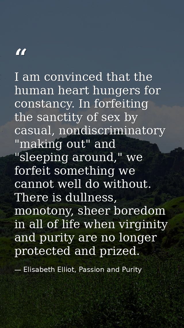 I am convinced that the human heart hungers for constancy. In forfeiting the sanctity of sex by casual, nondiscriminator — Elisabeth Elliot, Passion and Purity