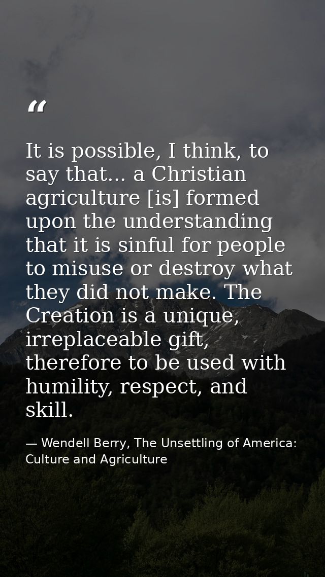 It is possible, I think, to say that... a Christian agriculture [is] formed upon the understanding that it is sinful for — Wendell Berry, The Unsettling of America: Culture and Agriculture