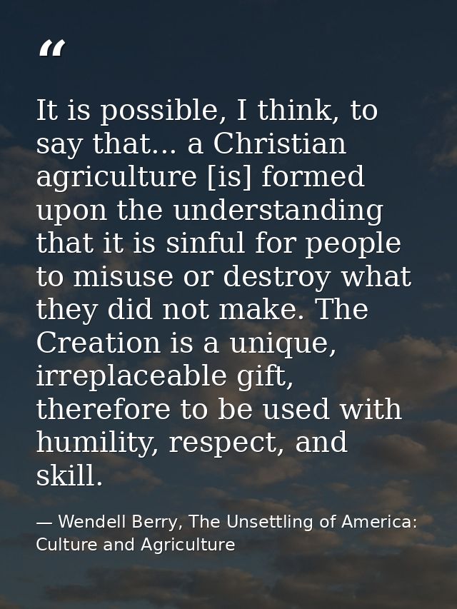 It is possible, I think, to say that... a Christian agriculture [is] formed upon the understanding that it is sinful for — Wendell Berry, The Unsettling of America: Culture and Agriculture