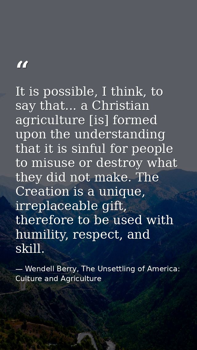 It is possible, I think, to say that... a Christian agriculture [is] formed upon the understanding that it is sinful for — Wendell Berry, The Unsettling of America: Culture and Agriculture