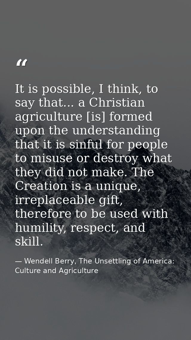 It is possible, I think, to say that... a Christian agriculture [is] formed upon the understanding that it is sinful for — Wendell Berry, The Unsettling of America: Culture and Agriculture