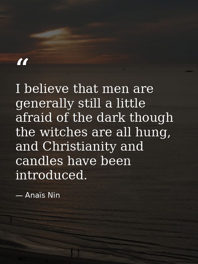 I believe that men are generally still a little afraid of the dark though the witches are all hung, and Christianity and — Anaïs Nin