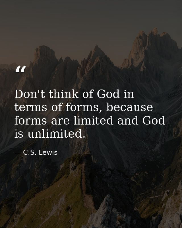 Don't think of God in terms of forms, because forms are limited and God is unlimited. — C.S. Lewis