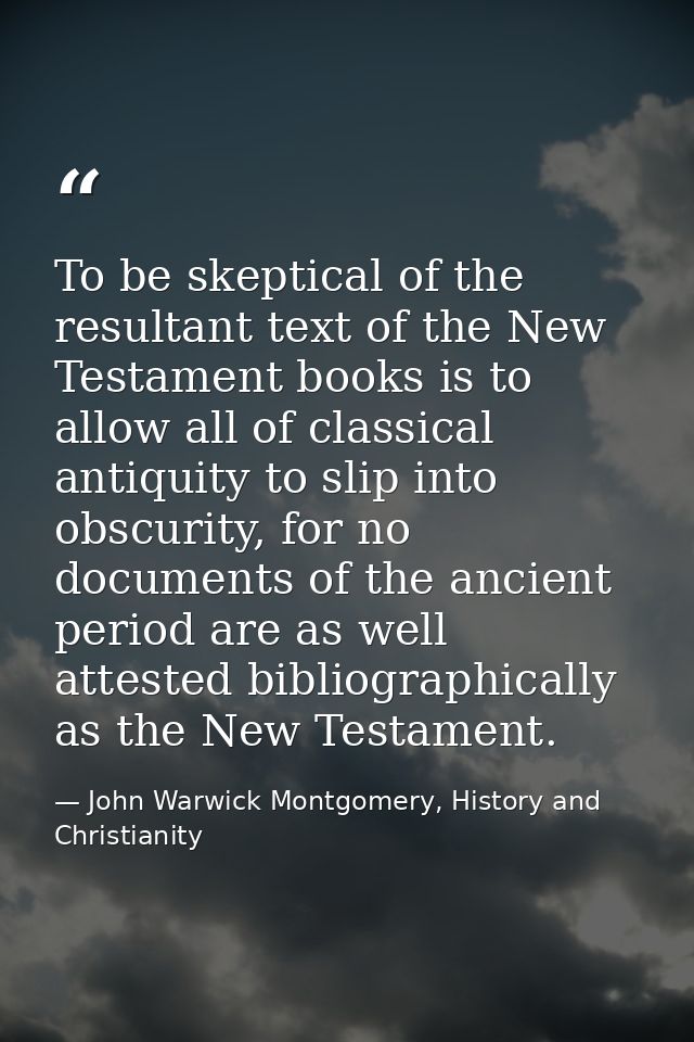 To be skeptical of the resultant text of the New Testament books is to allow all of classical antiquity to slip into obs — John Warwick Montgomery, History and Christianity